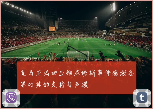 皇马正式回应维尼修斯事件感谢各界对其的支持与声援