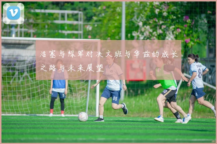 活塞与绿军对决文班与华兹的成长之路与未来展望