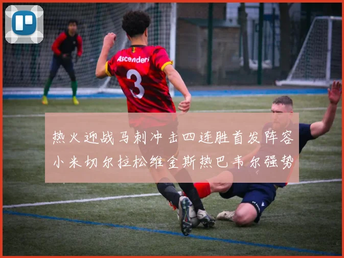 热火迎战马刺冲击四连胜首发阵容小米切尔拉松维金斯热巴韦尔强势出击