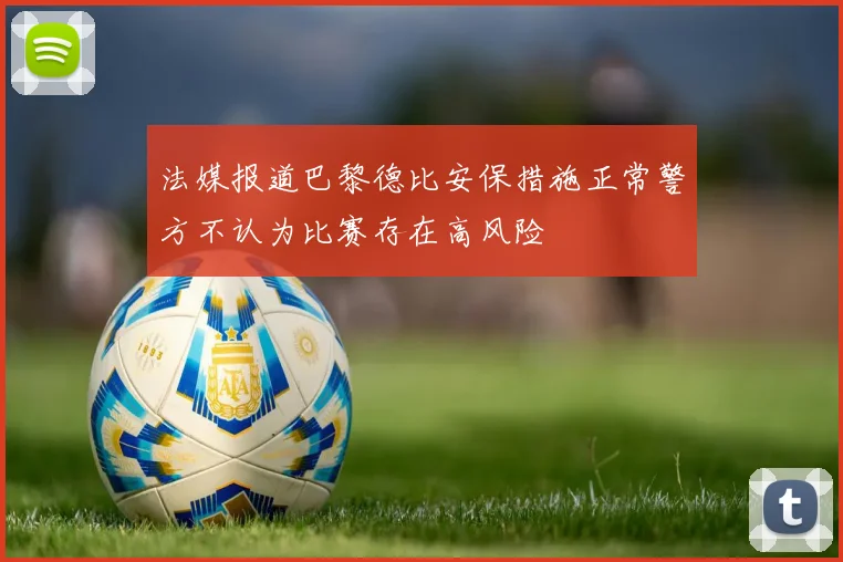 法媒报道巴黎德比安保措施正常警方不认为比赛存在高风险